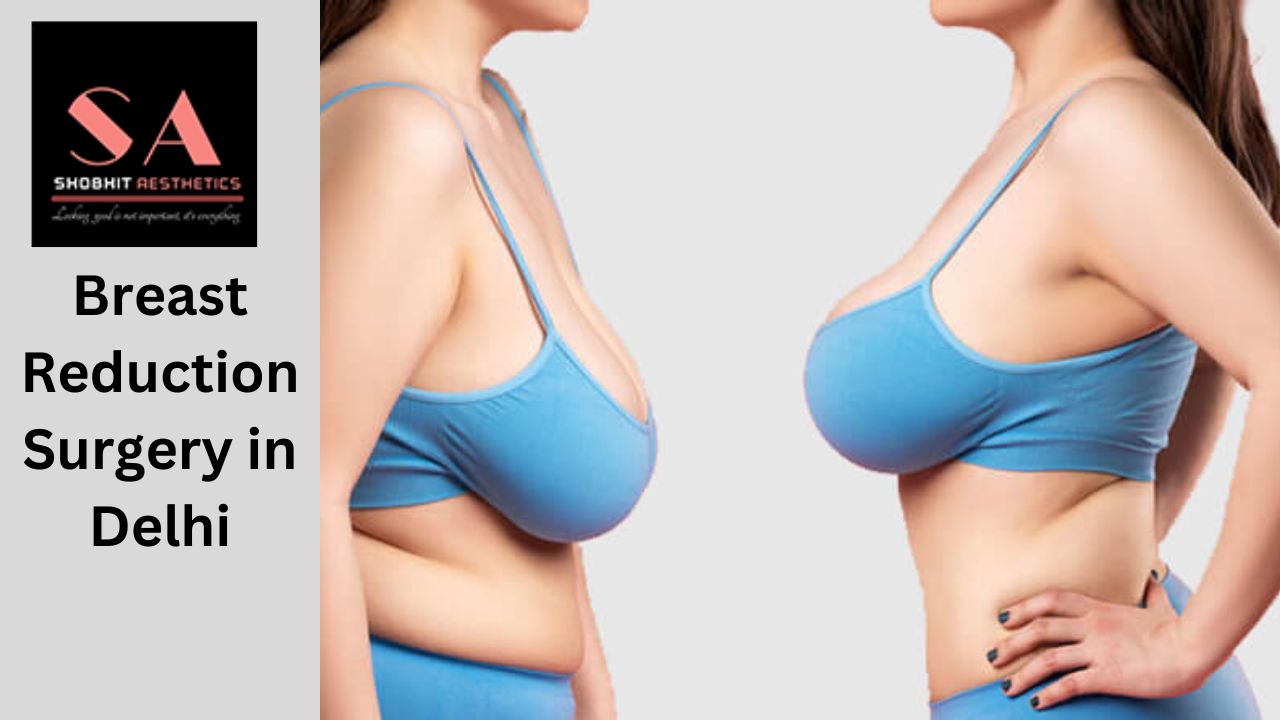 Breast Lift vs. Breast Reduction Surgery in Delhi: Which Is Right for You?
