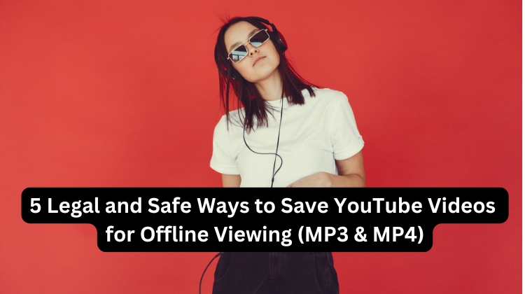 5 Legal and Safe Ways to Save YouTube Videos for Offline Viewing