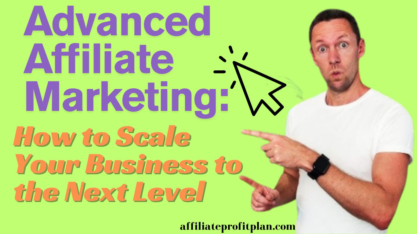 Advanced Affiliate Marketing: How to Scale Your Business to the Next Level