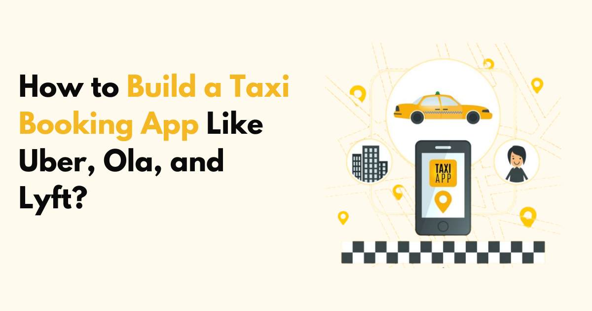 How to Build a Taxi Booking App Like Uber, Ola, and Lyft?