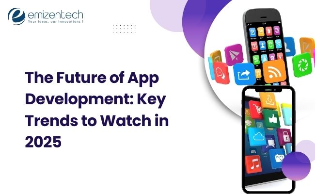The Future of App Development: Key Trends to Watch in 2025
