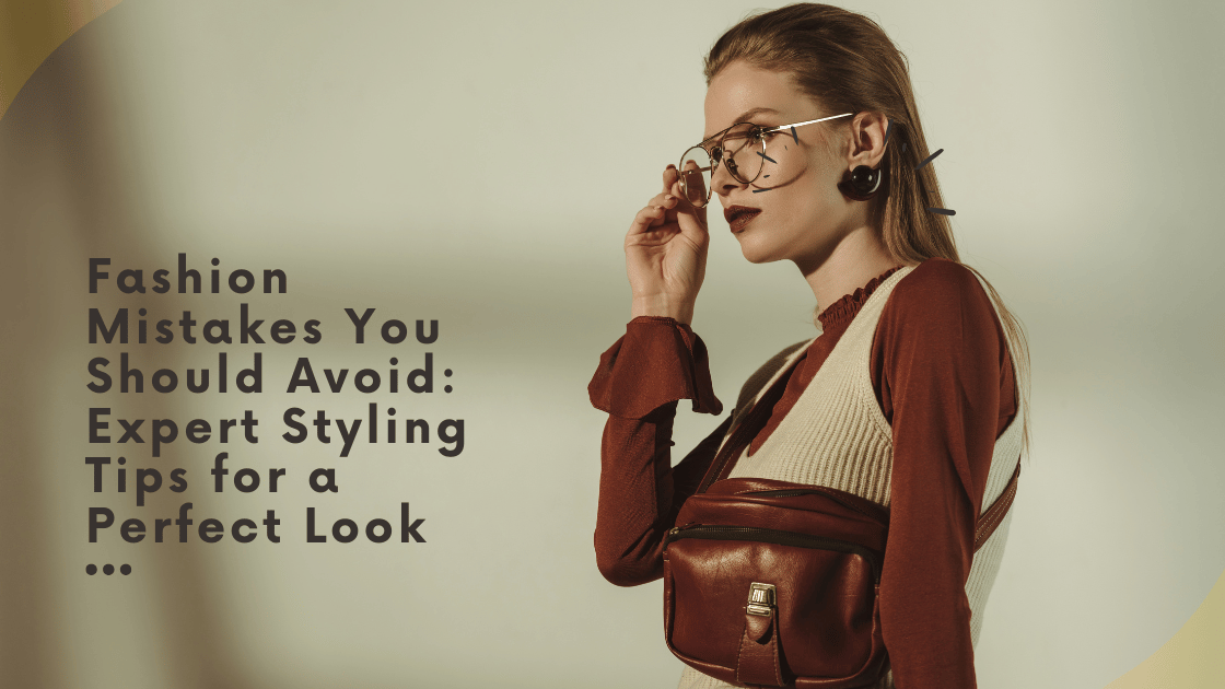 Fashion Mistakes You Should Avoid: Expert Styling Tips for a Perfect Look