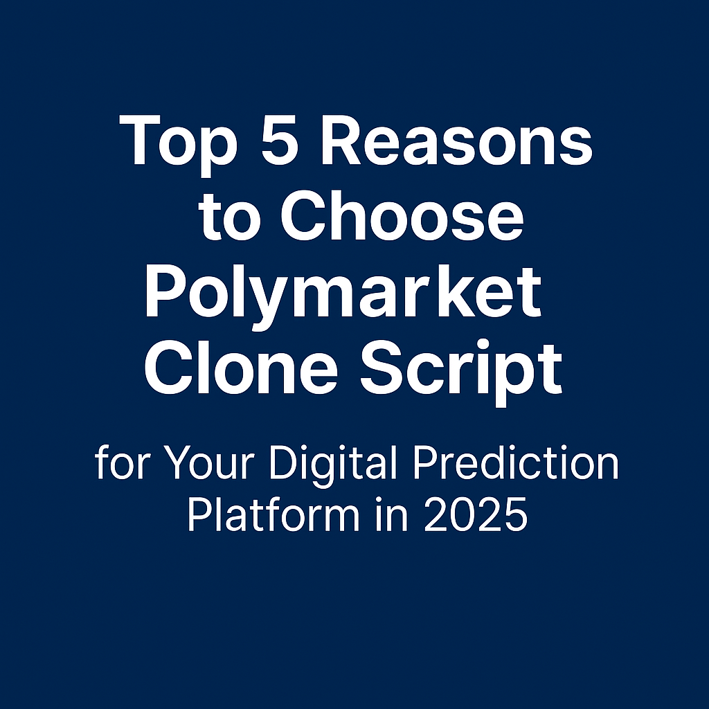 Top 5 Reasons to Choose Polymarket Clone Script for Your Digital Prediction Platform in 2025