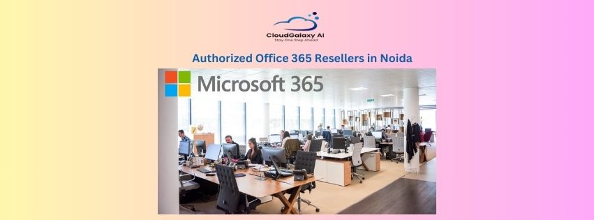 Authorized Office 365 Resellers in Noida: Empowering Businesses with Genuine Microsoft Solutions