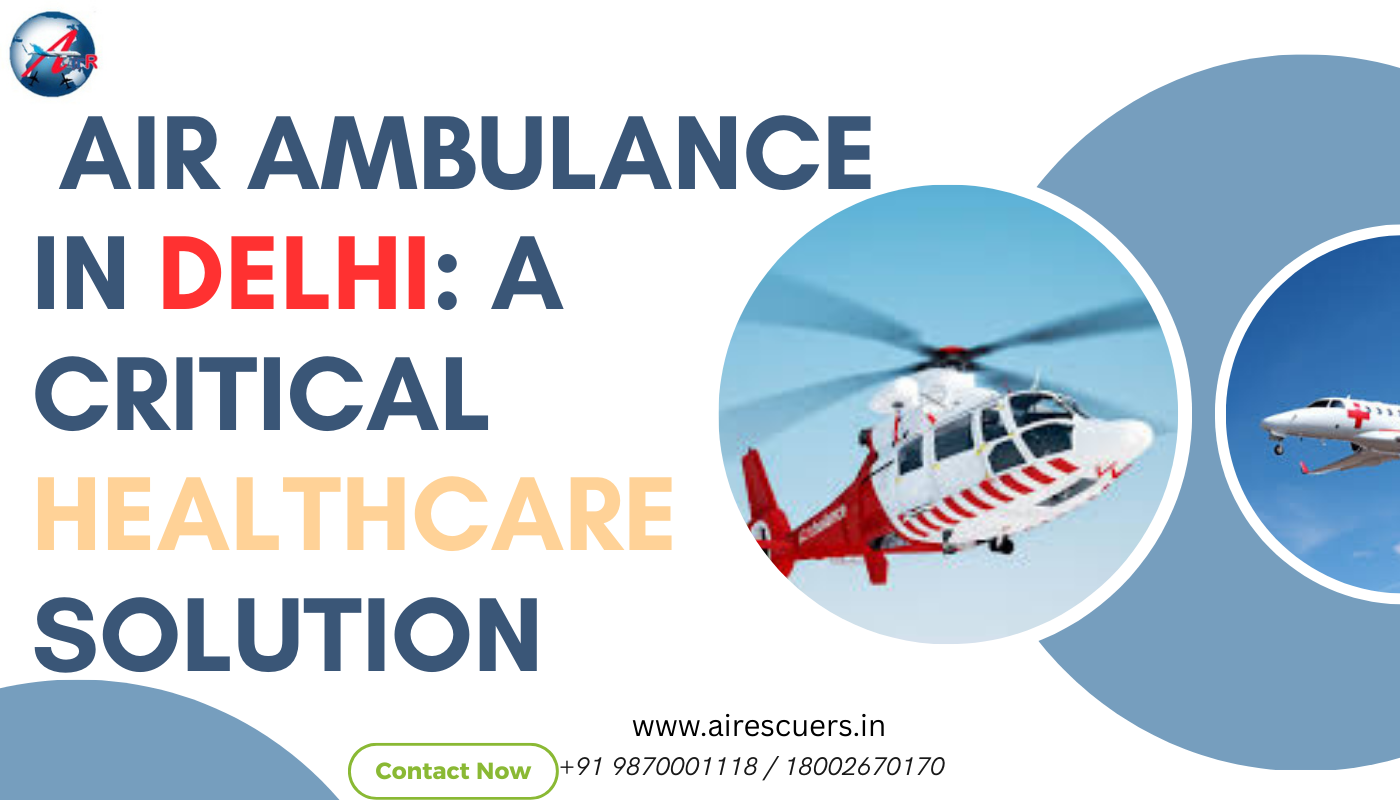 Reliable Air Ambulance Providers in Delhi: Ensuring Fast and Safe Transfers