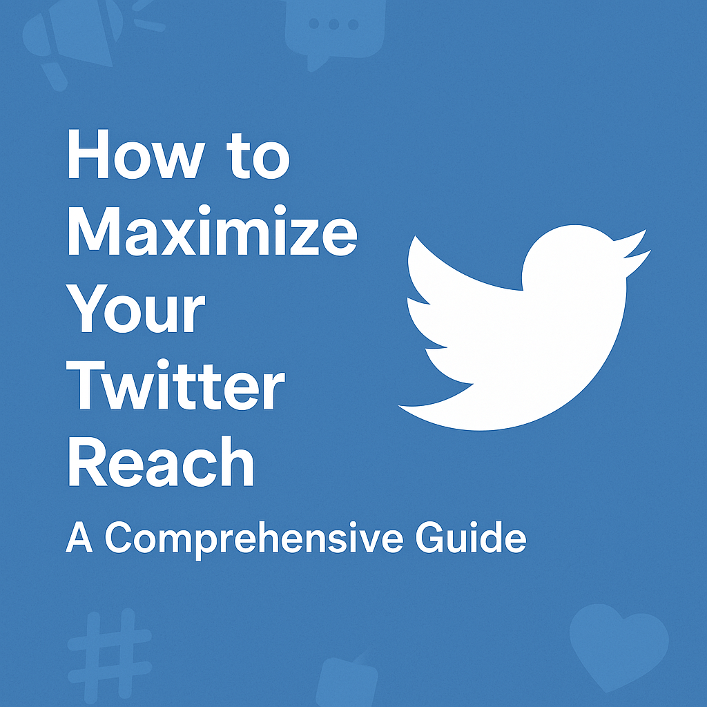 How to Maximize your Twitter Reach: A Comprehensive Guide