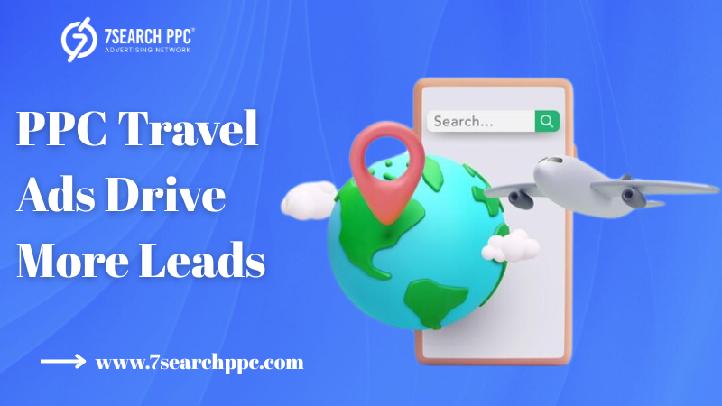 The Power of PPC Travel Ads in Driving Leads for Travel Agencies
