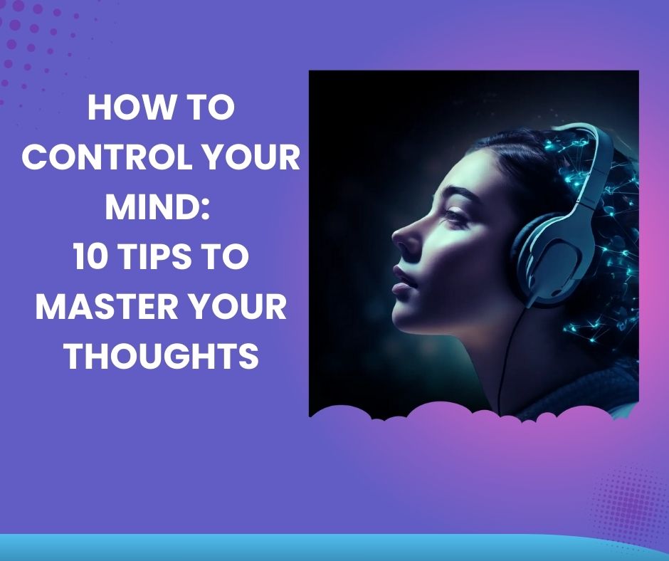 How to control your mind : 10 tips to master your thoughts