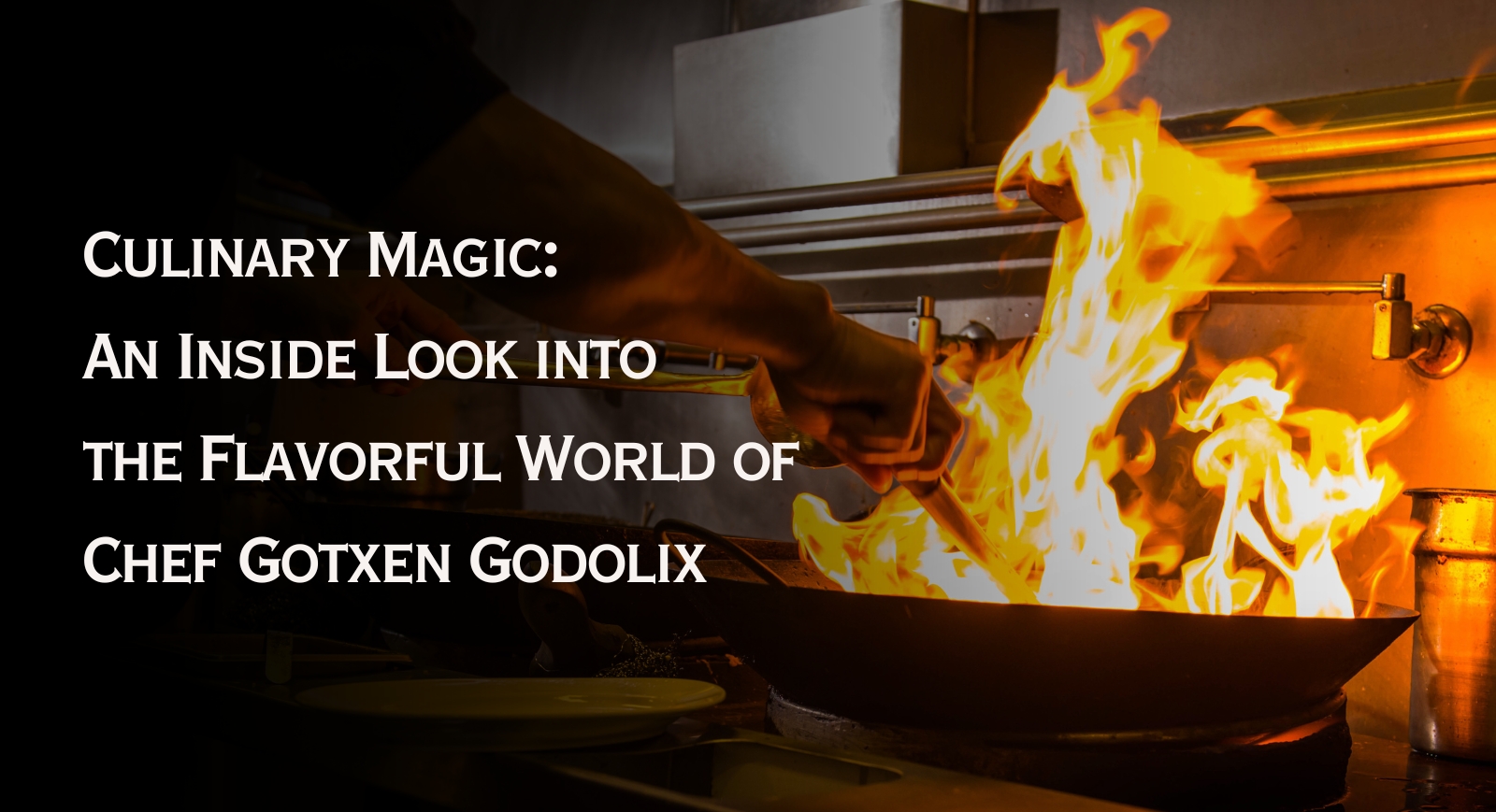Culinary Magic: An Inside Look into the Flavorful World of Chef Gotxen Godolix