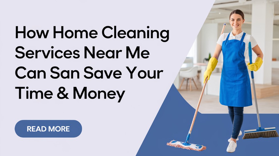 How Home Cleaning Services Near Me Can Save Your Time & Money