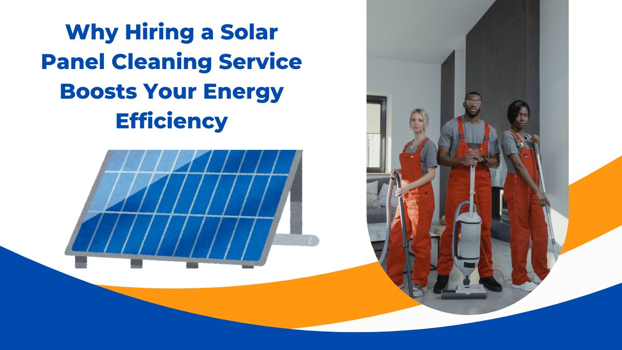 Why Hiring a Solar Panel Cleaning Service Boosts Your Energy Efficiency?