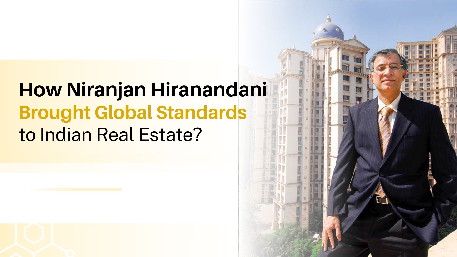 How Niranjan Hiranandani Brought Global Standards to Indian Real Estate?
