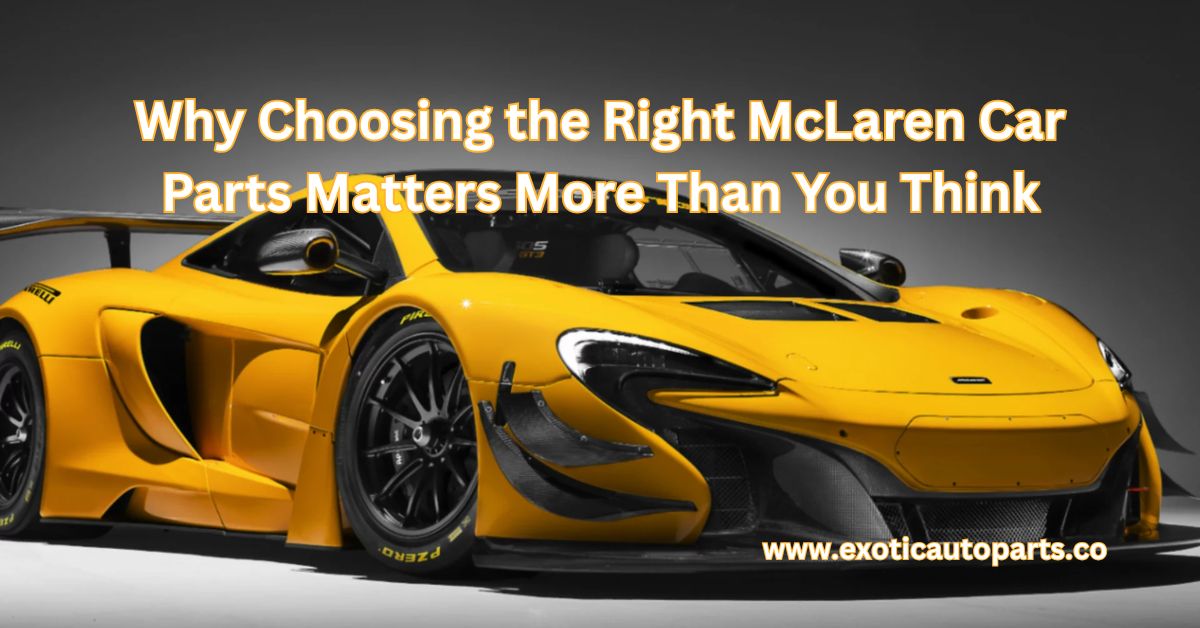 Why Choosing the Right McLaren Car Parts Matters More Than You Think