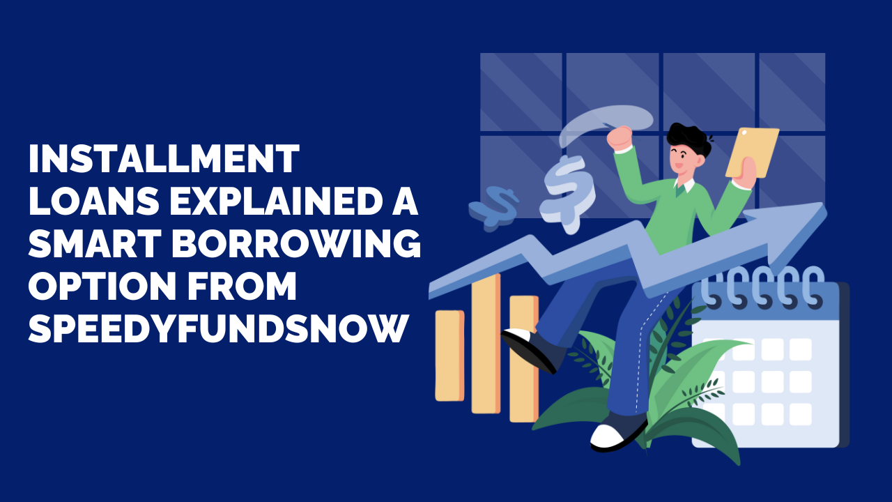 Installment Loans Explained: A Smart Borrowing Option from SpeedyFundsNow