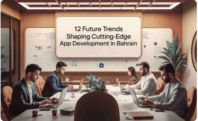 12 Future Trends Shaping Cutting-Edge App Development in Bahrain