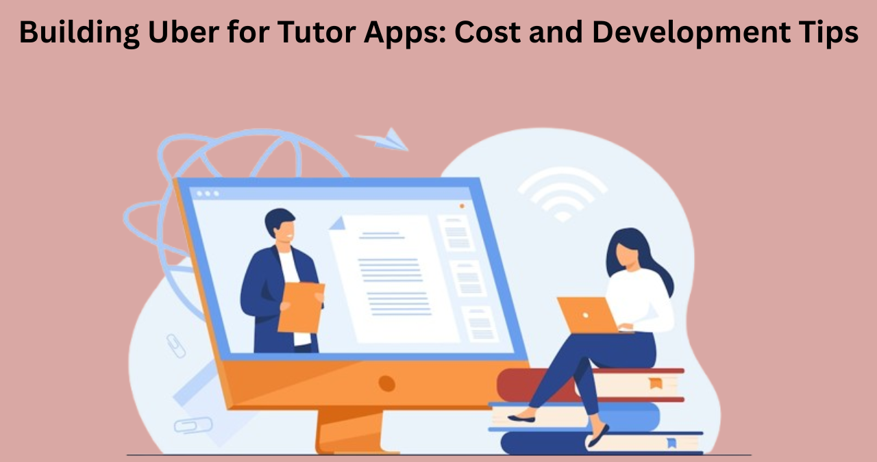Building Uber for Tutor Apps: Cost and Development Tips