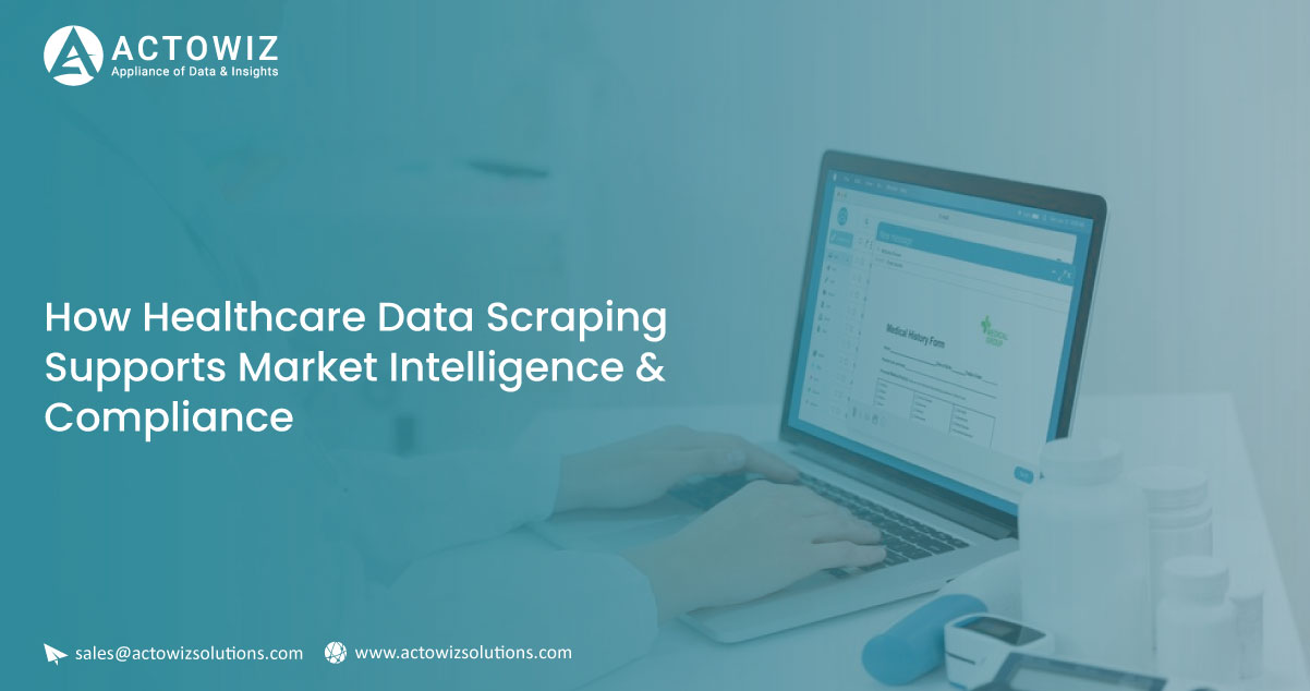 How Healthcare Data Scraping Supports Market Intelligence & Compliance