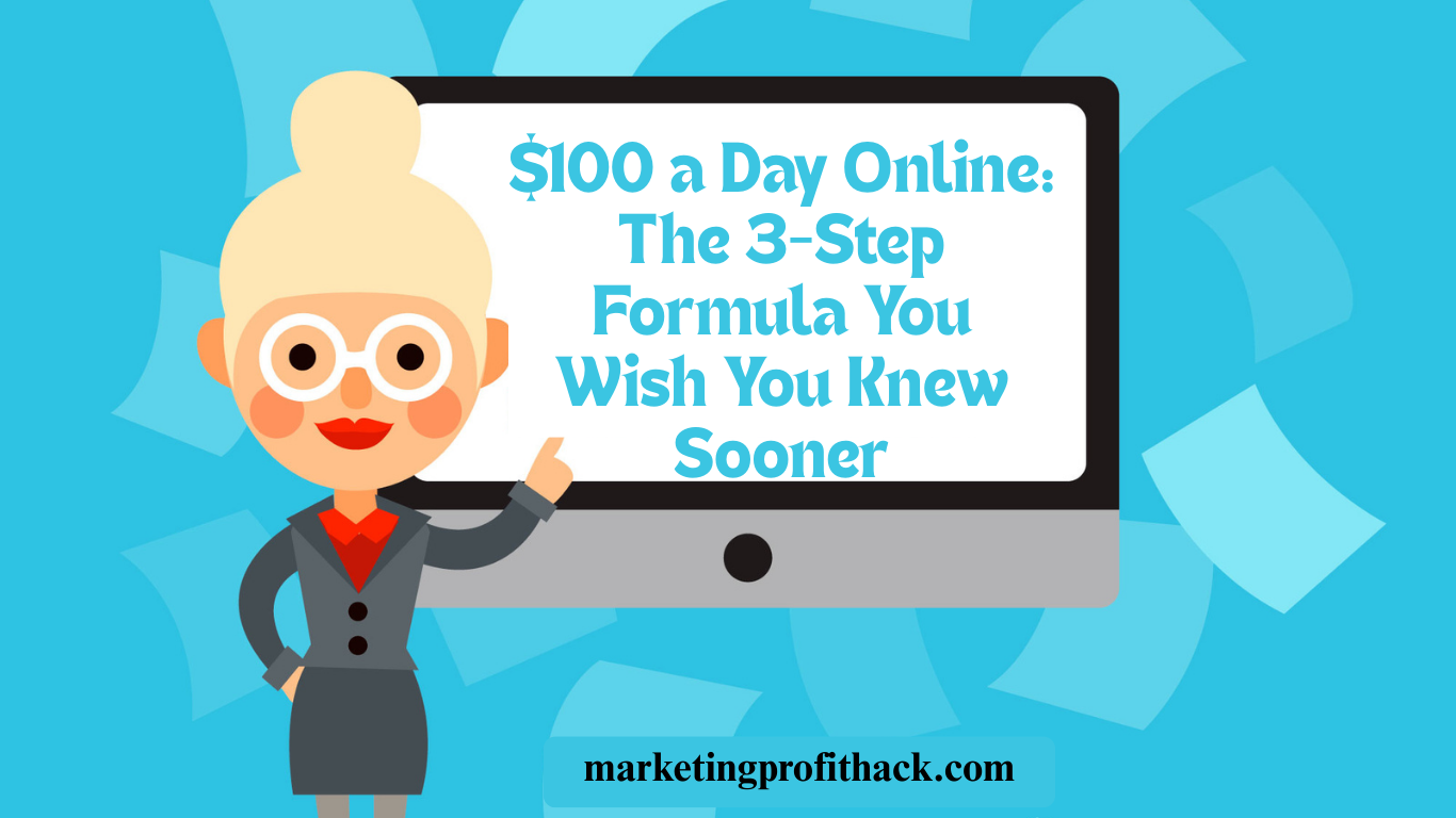 $100 a Day Online: The 3-Step Formula You Wish You Knew Sooner