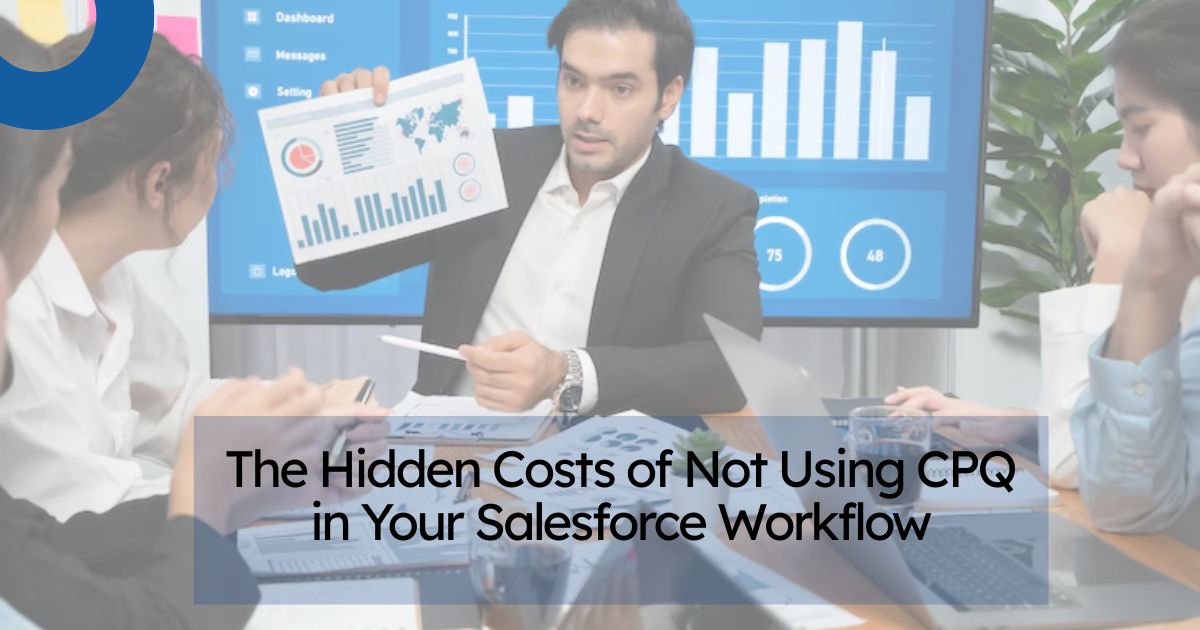 The Hidden Costs of Not Using CPQ in Your Salesforce Workflow