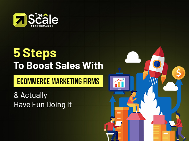 5 Steps To Boost Sales With Ecommerce Marketing Firms (& Actually Have Fun Doing It)
