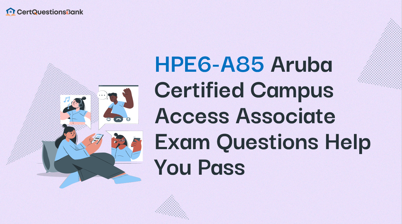 HPE6-A85 Aruba Certified Campus Access Associate Exam Questions Help You Pass