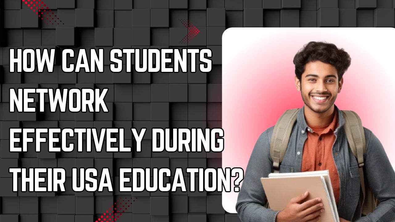 How Can Students Network Effectively During Their USA Education?