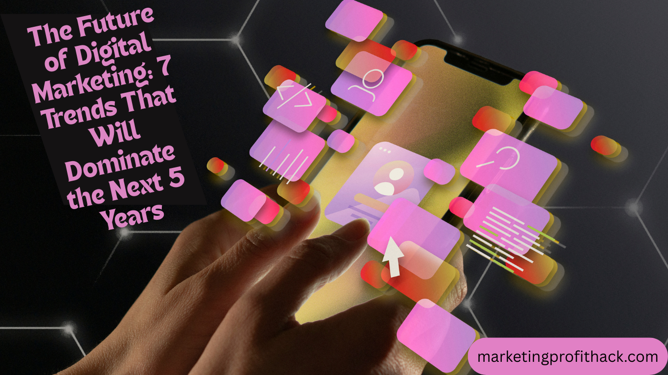 The Future of Digital Marketing: 7 Trends That Will Dominate the Next 5 Years