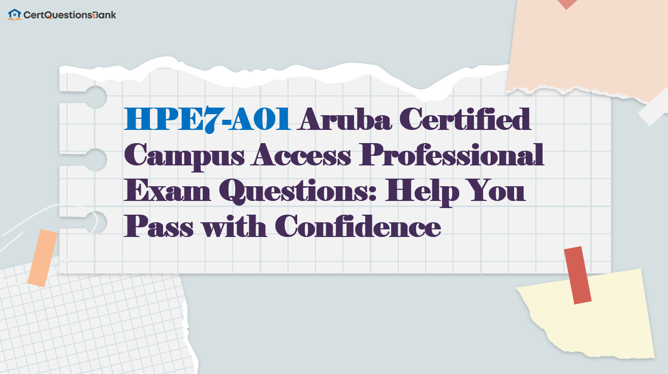 HPE7-A01 Aruba Certified Campus Access Professional Exam Questions: Help You Pass with Confidence