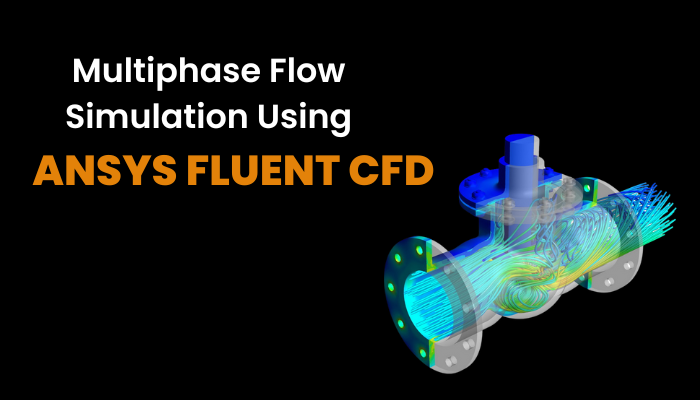 A Complete Guide to Multiphase Flow Simulation Using ANSYS Fluent CFD