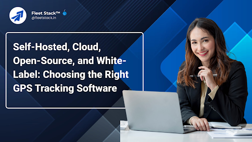 Self-Hosted, Cloud, Open-Source, and White Label: Choosing the Right GPS Tracking Software for Growth