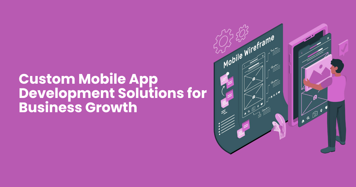 Custom Mobile App Development Solutions for Business Growth