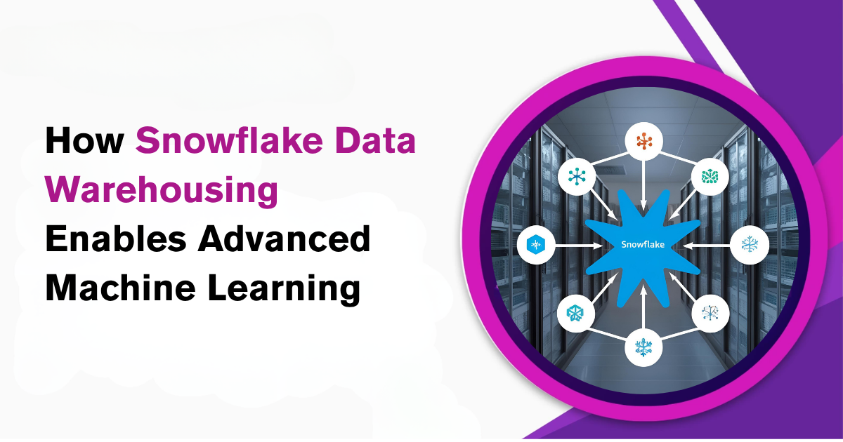 How Snowflake Data Warehousing Enables Advanced Machine Learning