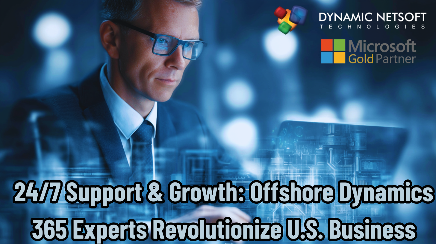 24/7 Support & Growth: Offshore Dynamics 365 Experts Revolutionize U.S. Business