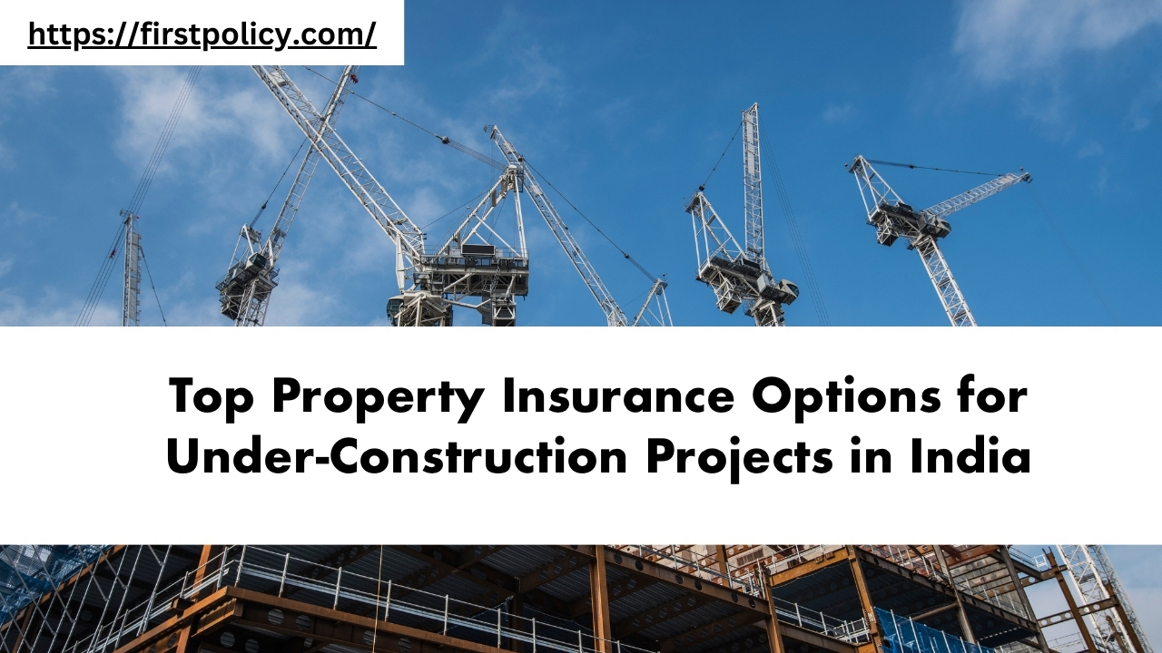 Top Property Insurance Options for Under-Construction Projects in India