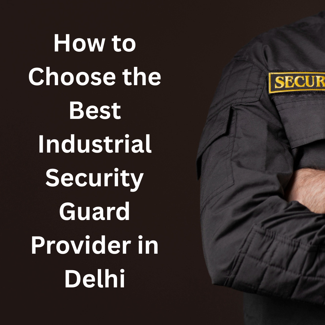 How to Choose the Best Industrial Security Guard Provider in Delhi