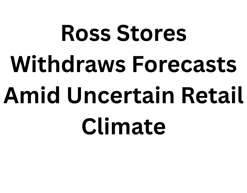 Ross Stores Withdraws Forecasts Amid Uncertain Retail Climate