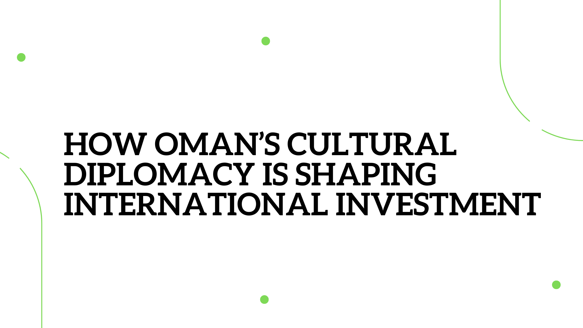 How Oman’s Cultural Diplomacy is Shaping International Investment
