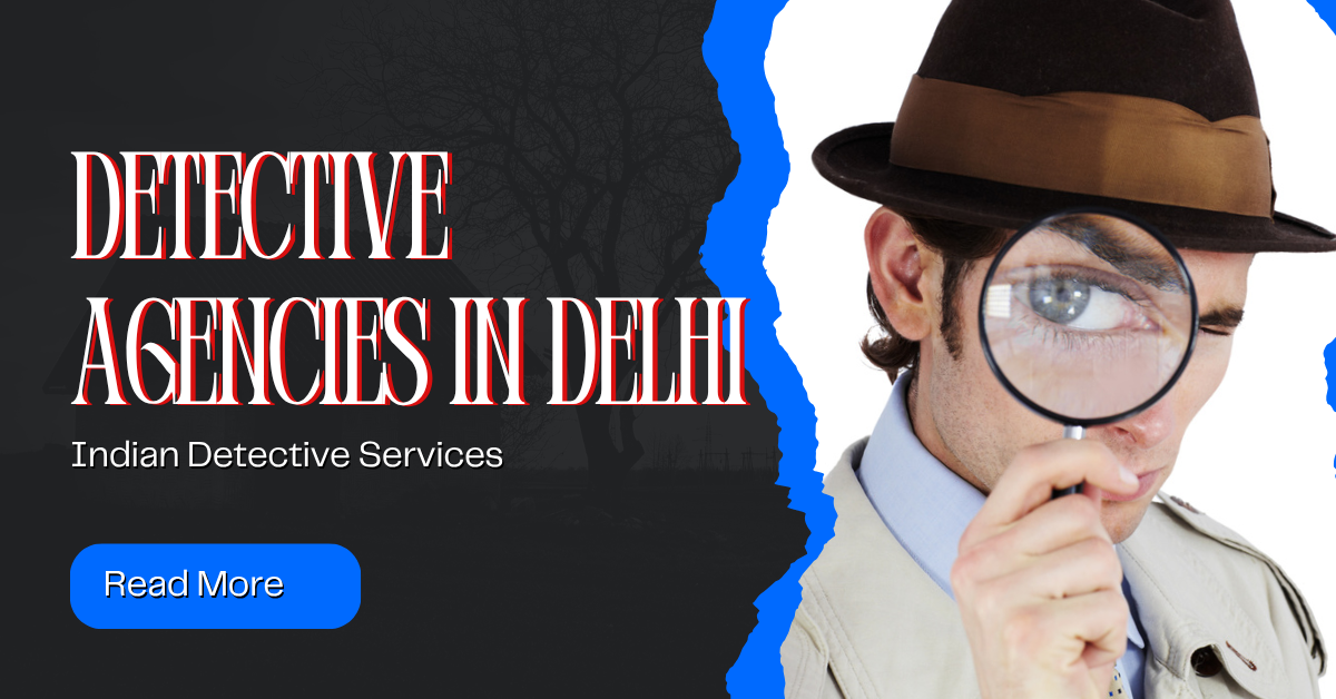 Detective Agency in Delhi – Your Trusted Partner for Private Investigations