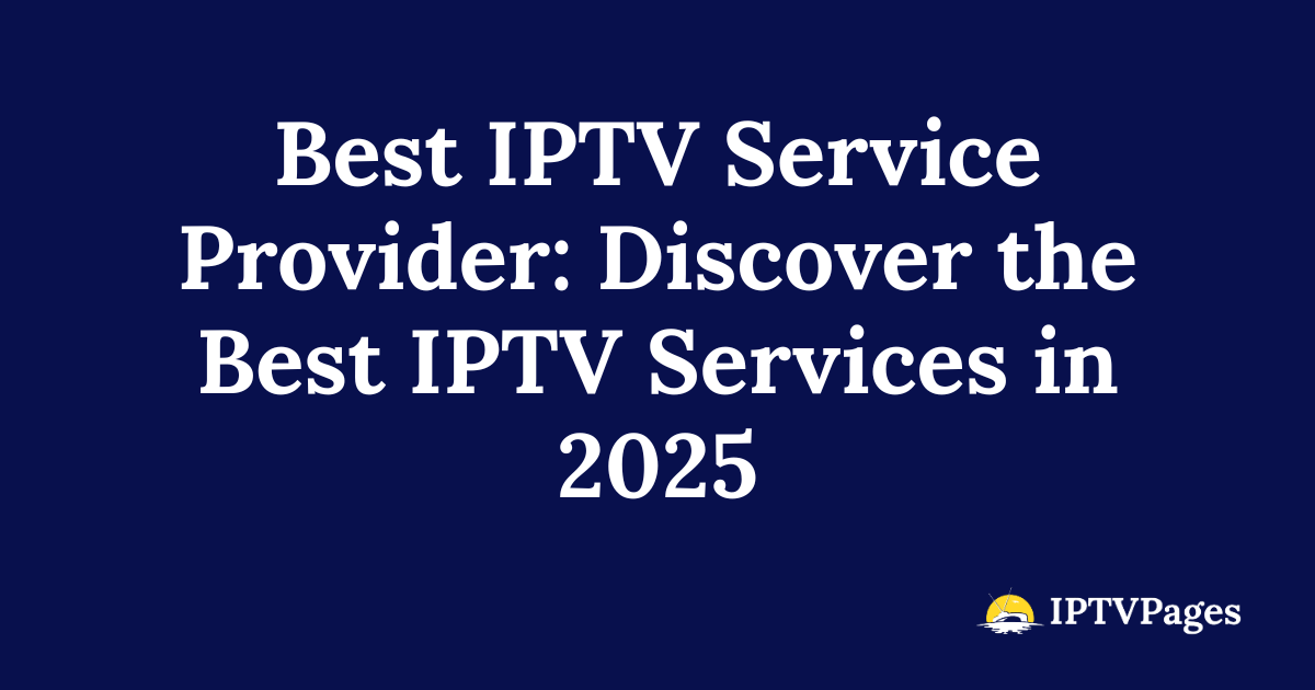 Best IPTV Service Provider: Discover the Best IPTV Services in 2025