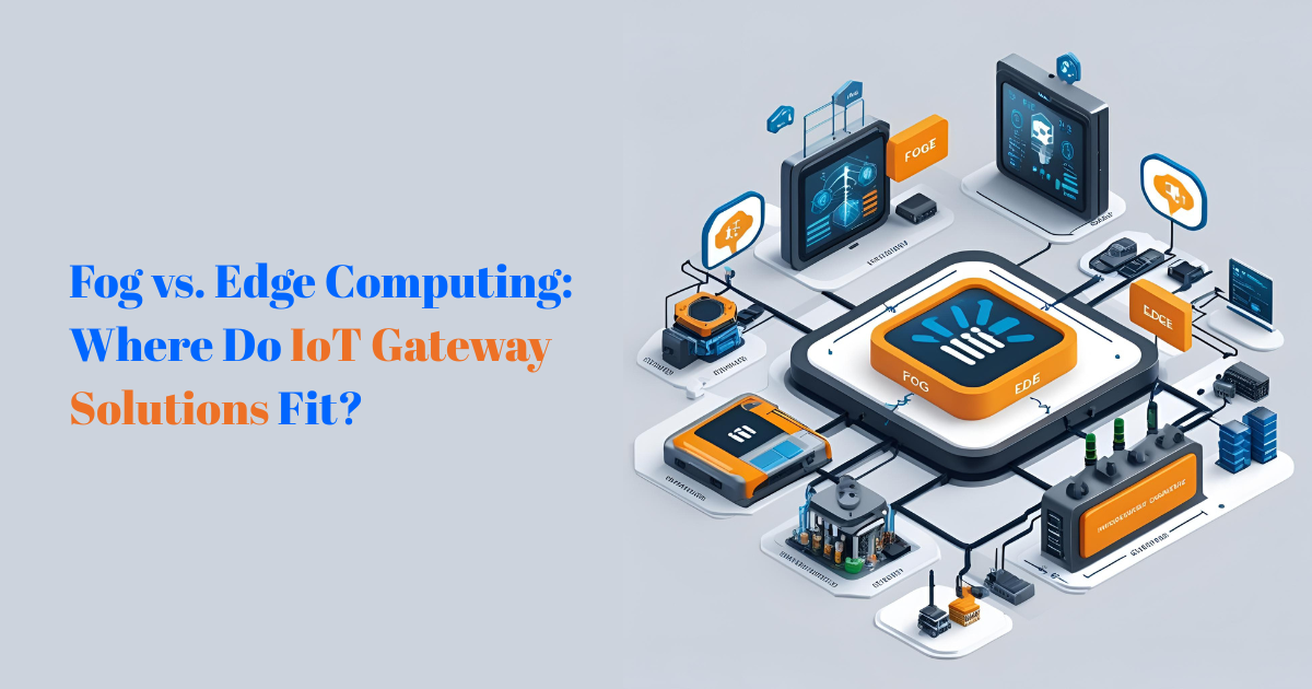 Fog vs. Edge Computing: Where Do IoT Gateway Solutions Fit?