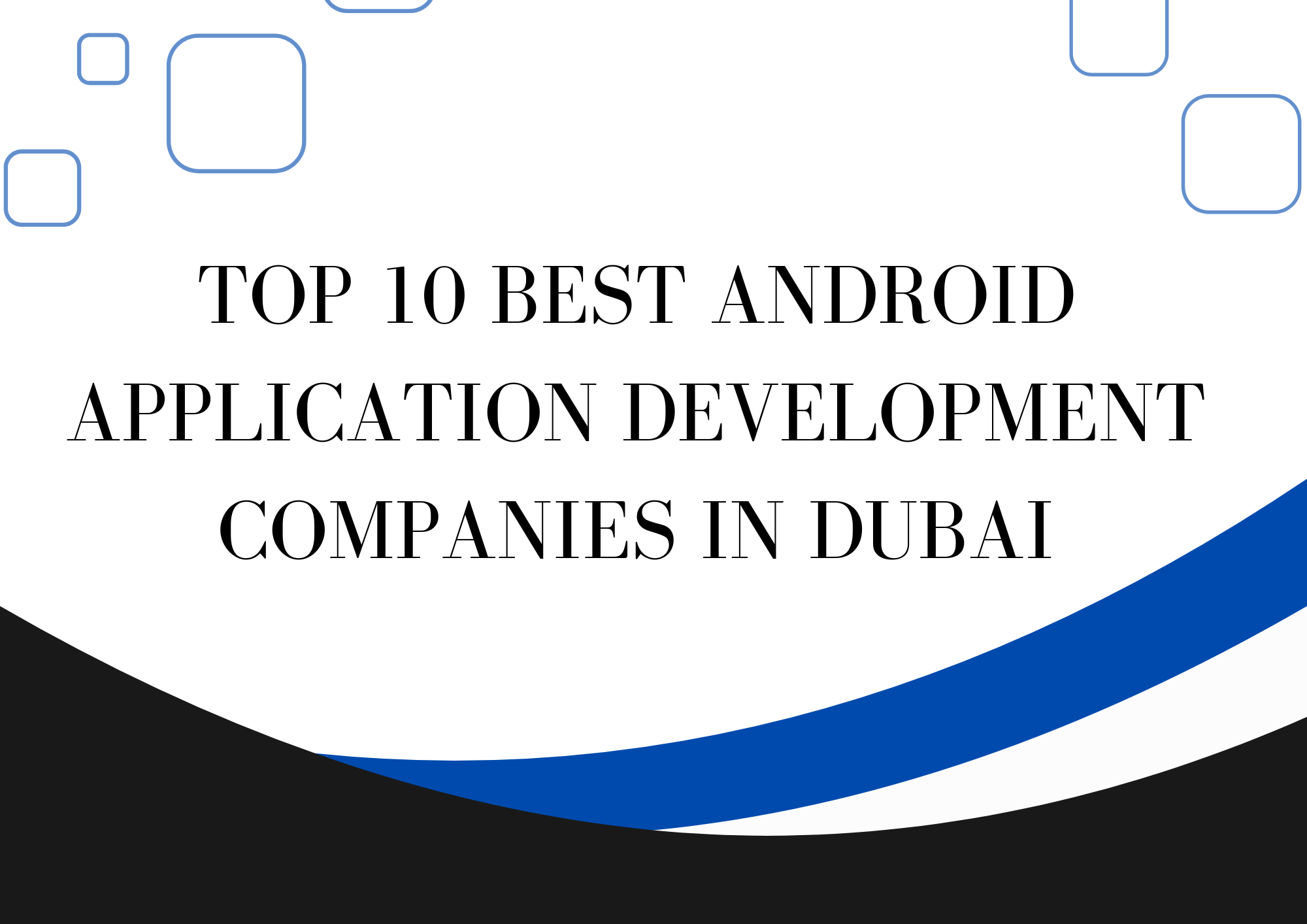 Top 10 Best Android Application Development Companies in Dubai
