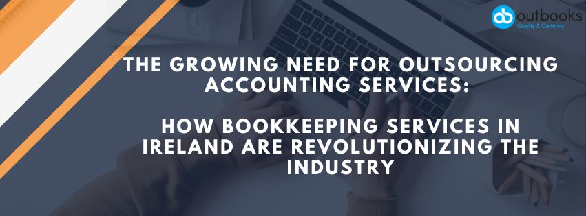 The Growing Need for Outsourcing Accounting Services: How Bookkeeping Services in Ireland Are Revolutionizing the Industry