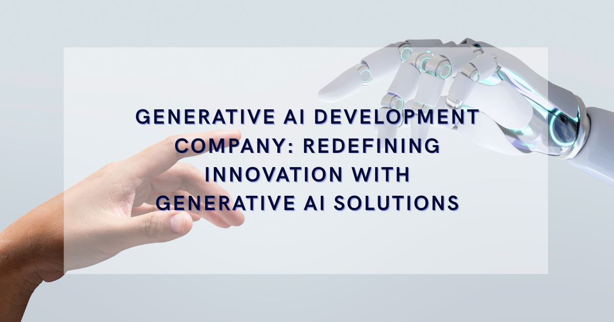 Generative AI Development Company: Redefining Innovation with Generative AI Solutions