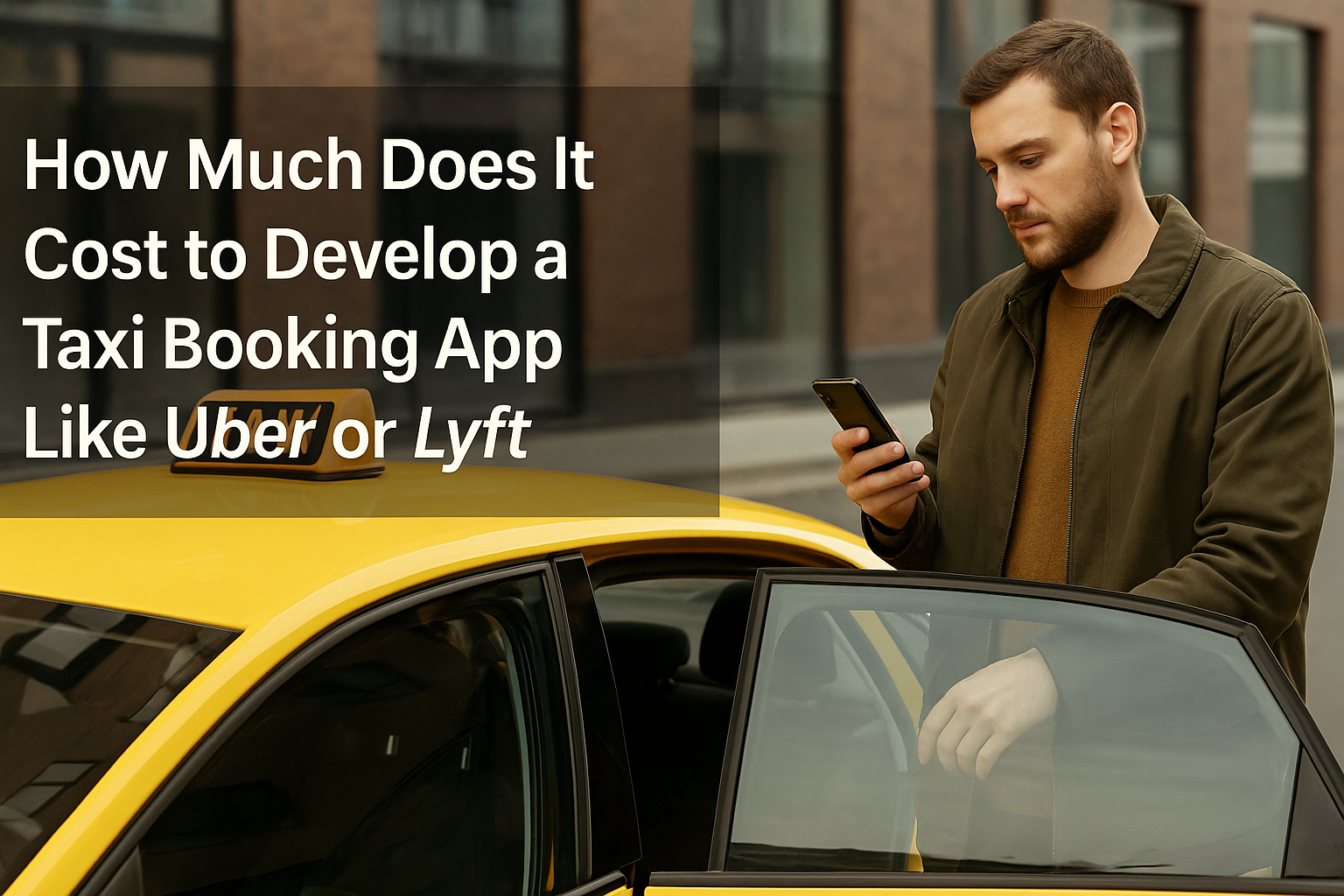 How Much Does It Cost to Develop a Taxi Booking App Like Uber or Lyft