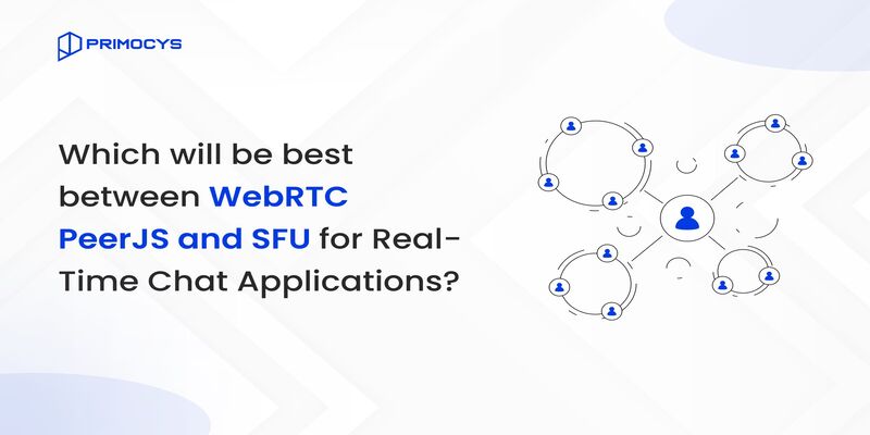 Which will be Best between WebRTC PeerJS and SFU for Real-Time Chat Applications?