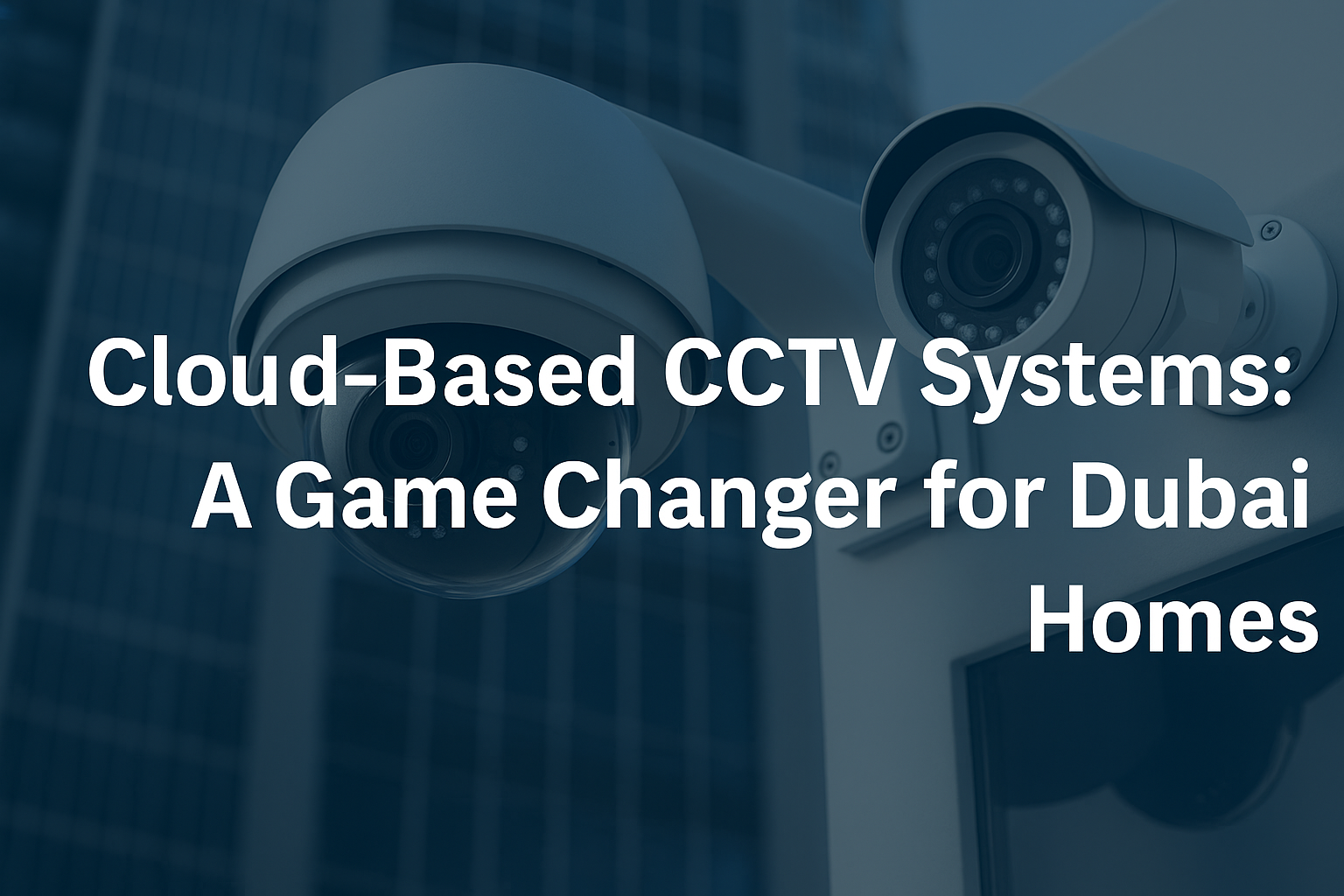 Cloud-Based CCTV Systems: A Game Changer for Dubai Homes