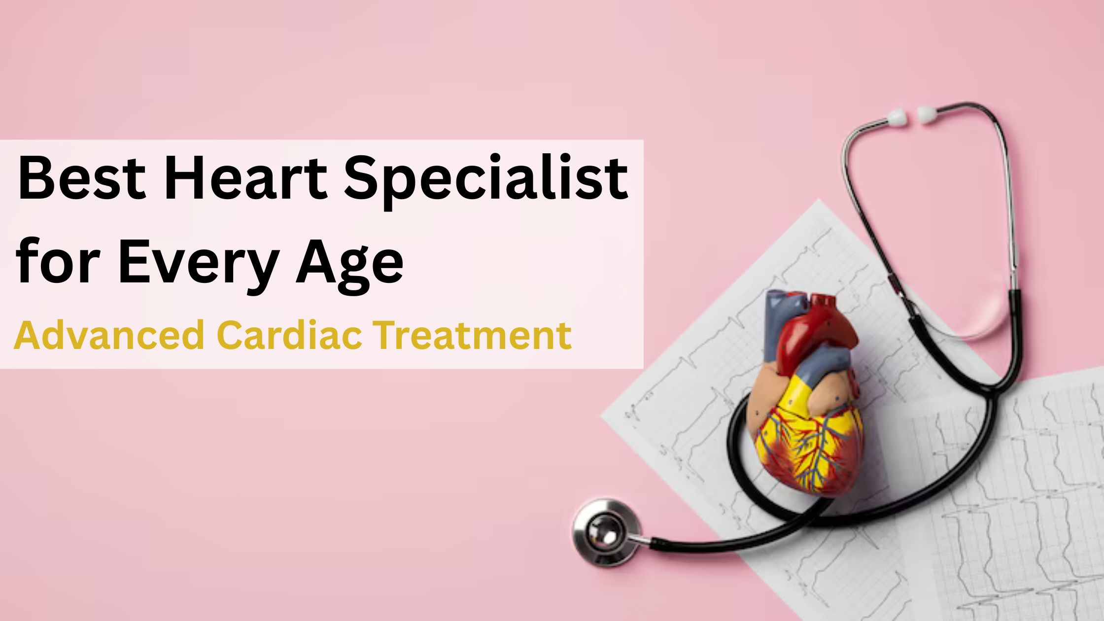 Best Heart Specialist for Every Age: Advanced Cardiac Treatment