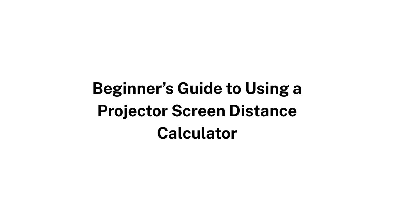 Beginner’s Guide to Using a Projector Screen Distance Calculator