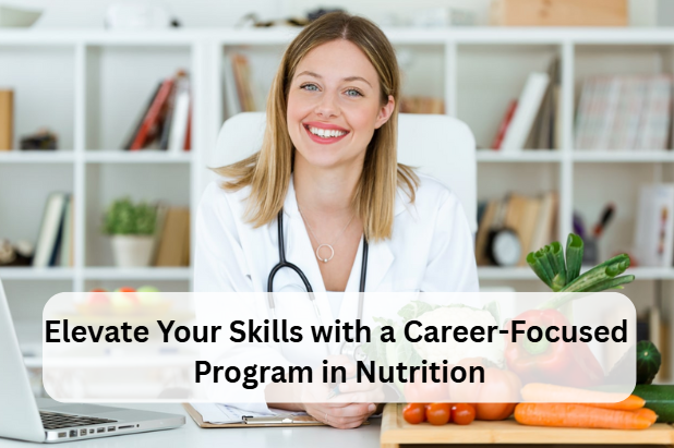 Elevate Your Skills with a Career-Focused Program in Nutrition