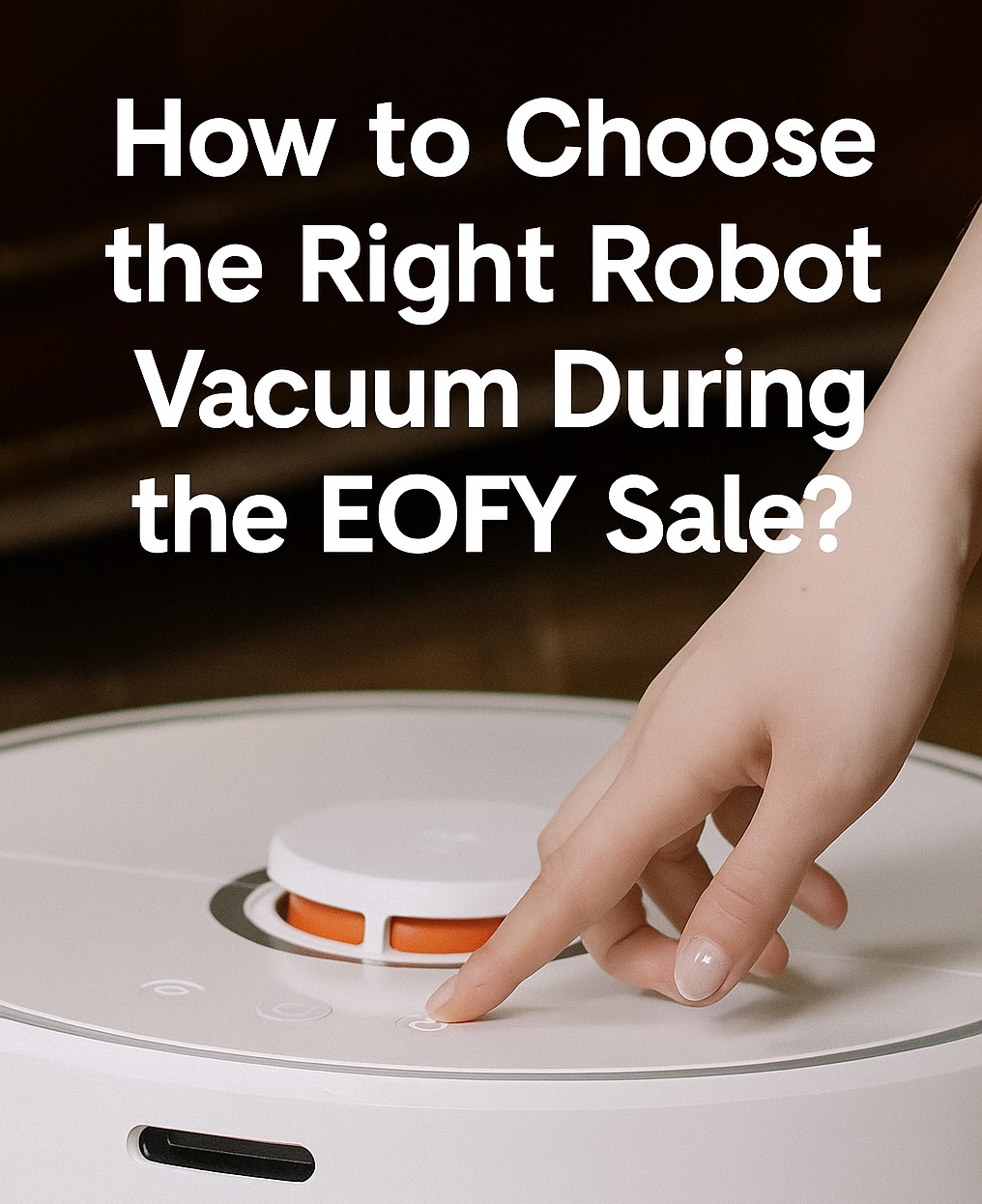 How to Choose the Right Robot Vacuum During the EOFY Sale?